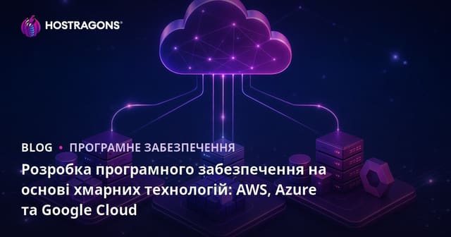 Хмарне розроблення програмного забезпечення: як вибрати AWS, Azure чи Google Cloud?