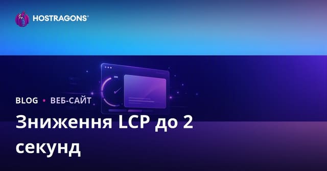 Як зменшити LCP (Largest Contentful Paint) до 2 секунд: покрокова оптимізація