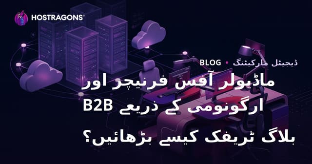 ماڈیولر آفس فرنیچر اور ارگونومی کے ذریعے B2B بلاگ ٹریفک کیسے بڑھائیں؟