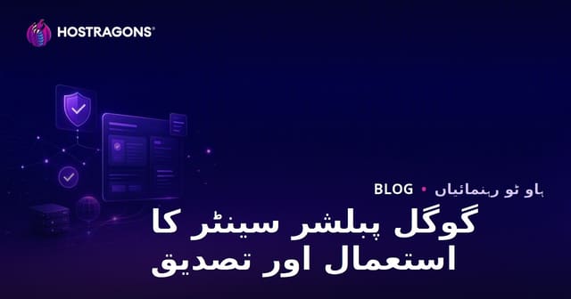 گوگل پبلشر سنٹر (Publisher Center) کا استعمال اور تصدیق کے مراحل