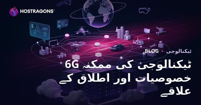 6G ٹیکنالوجی کی ممکنہ خصوصیات اور اطلاق کے علاقے