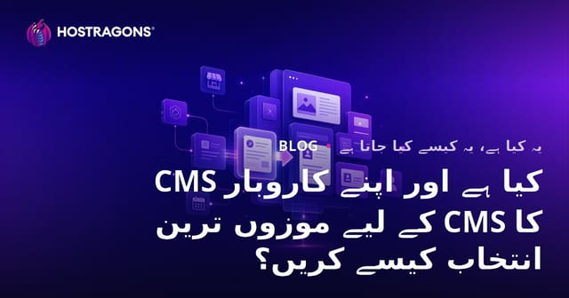 CMS کیا ہے اور اپنے کاروبار کے لیے موزوں ترین CMS کا انتخاب کیسے کریں؟