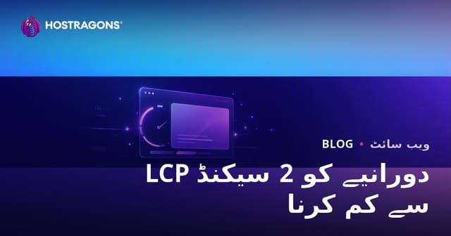 LCP (Largest Contentful Paint) کا وقت 2 سیکنڈ سے کم کرنے کے طریقے