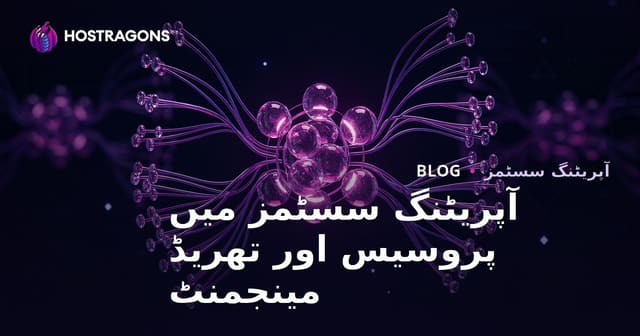 آپریٹنگ سسٹمز میں پروسیس اور تھریڈ مینجمنٹ