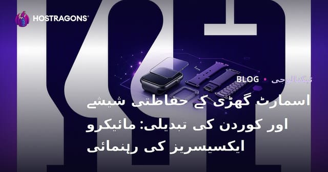 اسمارٹ گھڑی کے حفاظتی شیشے اور کوردن کی تبدیلی: مائیکرو ایکسیسریز کی رہنمائی