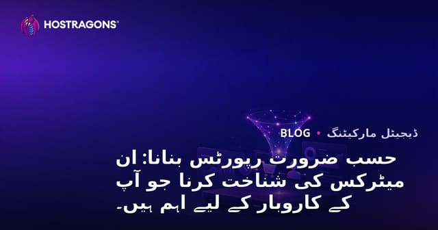 حسب ضرورت رپورٹس بنانا: ان میٹرکس کی شناخت کرنا جو آپ کے کاروبار کے لیے اہم ہیں۔