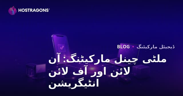مؤثر کثیرالچینل مارکیٹنگ: آن لائن اور آف لائن انضمام کی اہمیت اور حکمتِ عملی