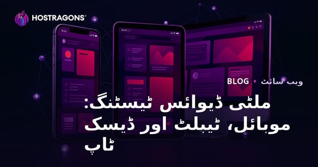 ملٹی ڈیوائس ٹیسٹنگ: موبائل، ٹیبلٹ اور ڈیسک ٹاپ