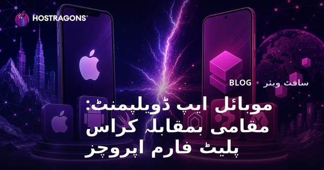 موبائل ایپ ڈویلپمنٹ: مقامی بمقابلہ کراس پلیٹ فارم اپروچز