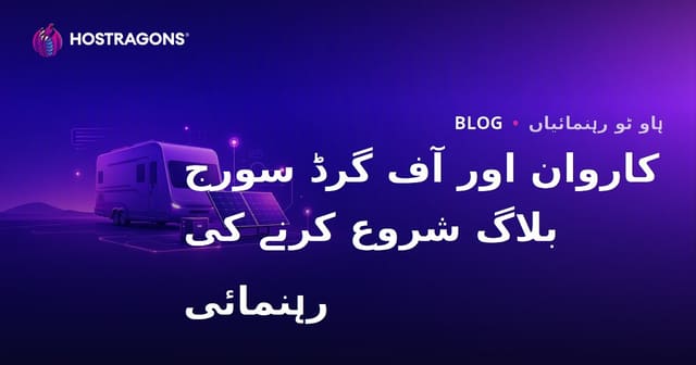 کارواں طرزِ زندگی اور Off-Grid شمسی توانائی کے نظاموں کے لیے مخصوص موضوع پر بلاگ شروع کرنے کی رہنمائی