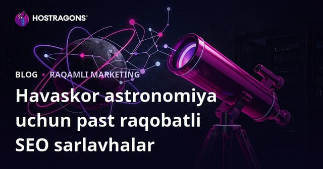 Amatyor astronomiya va teleskop tanlashda raqobati past SEO sarlavhalar: blog uchun gʻolib kontent gʻoyalari