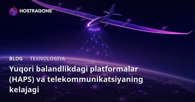 Yuqori balandlikdagi platformalar (HAPS) va telekommunikatsiya kelajagi