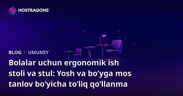 Bolalar uchun ergonomik ish stoli va stul: Yosh va bo‘yga mos tanlov bo‘yicha to‘liq qo‘llanma