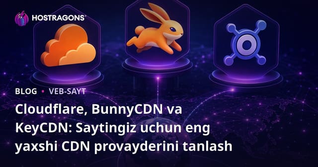 Cloudflare, BunnyCDN va KeyCDN: Saytingiz uchun eng yaxshi CDN provayderini tanlash