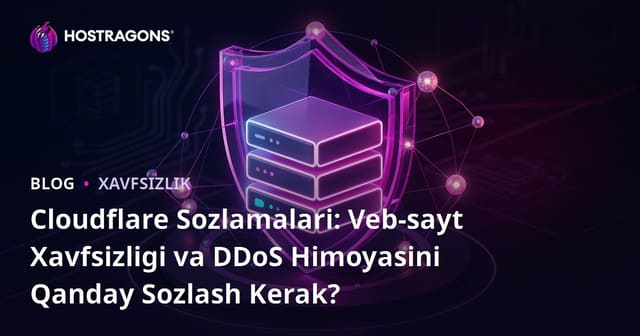Cloudflare Sozlamalari: Veb-sayt Xavfsizligi va DDoS Himoyasini Qanday Sozlash Kerak?