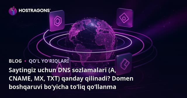 Saytingiz uchun DNS sozlamalari (A, CNAME, MX, TXT) qanday qilinadi? Domen boshqaruvi bo‘yicha to‘liq qo‘llanma