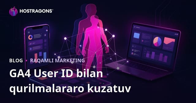 GA4 User ID kuzatuvi bilan foydalanuvchilarni qurilmalararo aniqlash: Google Analytics 4 uchun to‘liq yo‘l-yo‘riq