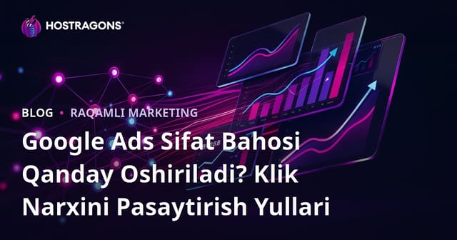 Google Ads Sifat Bahosi Qanday Oshiriladi? Klik Narxini Pasaytirish Yullari
