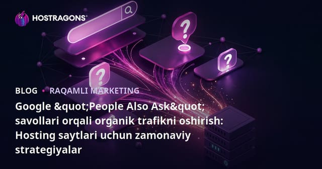 Google "People Also Ask" savollari orqali organik trafikni oshirish: Hosting saytlari uchun zamonaviy strategiyalar