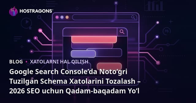 Google Search Console’da Noto‘gri Tuzilgan Schema Xatolarini Tozalash – 2026 SEO uchun Qadam-baqadam Yo‘l