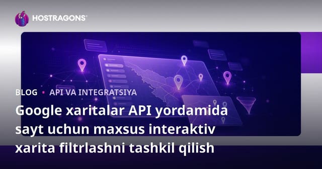 Google xaritalar API yordamida sayt uchun maxsus interaktiv xarita filtrlashni tashkil qilish