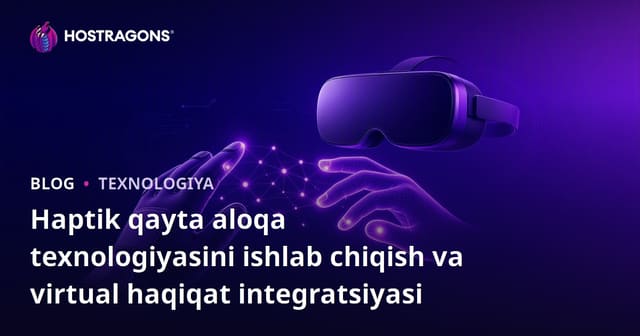 Haptik qayta aloqa texnologiyasini ishlab chiqish va virtual haqiqat integratsiyasi