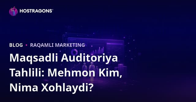 Maqsadli auditoriya tahlili: Saytingizga kirayotgan foydalanuvchi kim va nimani xohlaydi?