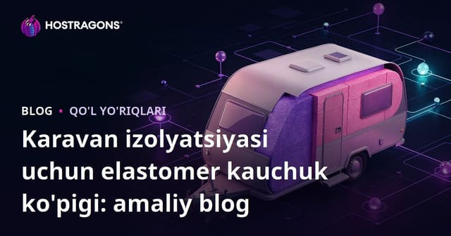 Karavan izolyatsiyasi uchun elastomer kauchuk ko'pigi: amaliy blog