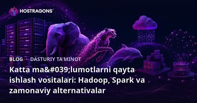 Katta Ma'lumotlarni Qayta Eshish Vositalari: Hadoop, Spark va Zamonaviy Muqobilari