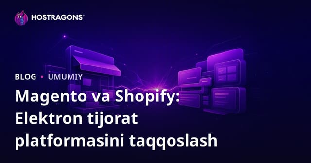 Magento va Shopify taqqoslash: Uzbek online savdo platformalari uchun to'g'ri tanlov