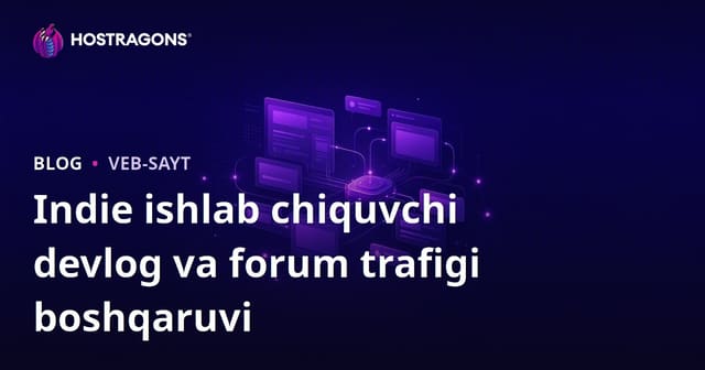 Mustaqil o'yin ishlab chiquvchilar uchun devlog va forum saytida trafik boshqaruvi: Toplulukni tez va xavfsiz rivojlantirish