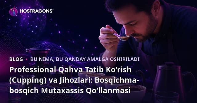 Professional Qahva Tatib Ko‘rish (Cupping) va Jihozlari: Bosqichma-bosqich Mutaxassis Qo‘llanmasi