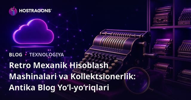 Retro Mexanik Hisoblash Mashinalari va Kollektsionerlik: Antika Blog Yo‘l-yo‘riqlari