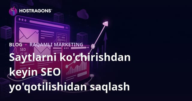 Sayt Migratsiyasidan Keyin SEO Yo‘qotishlarini Oldini Olish Bo‘yicha To‘liq Qo‘llanma
