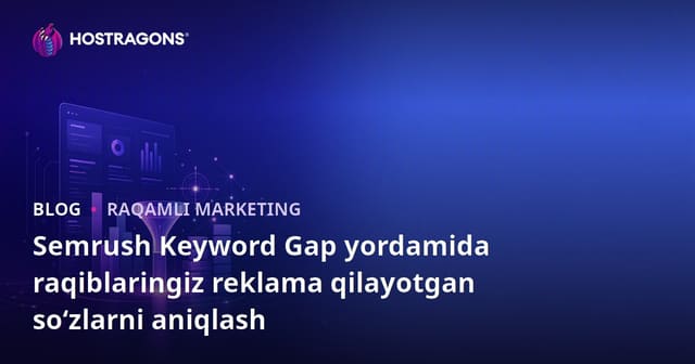 Semrush Keyword Gap yordamida raqiblaringiz reklama qilayotgan so‘zlarni aniqlash