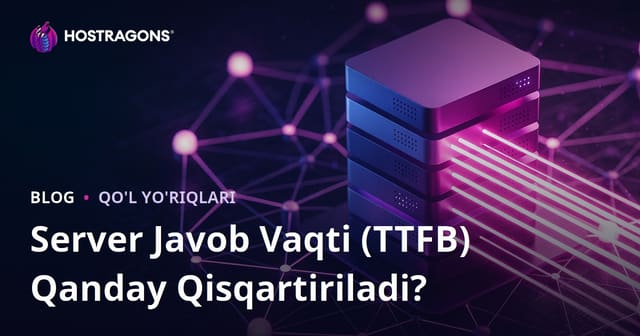 Server Javob Vaqti (TTFB) Qanday Qisqartiriladi? Ta’sir Etuvchi Omillar