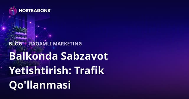 Shahar bog‘dorchiligi va balkonda sabzavot yetishtirish uchun blog trafigini oshirish usullari