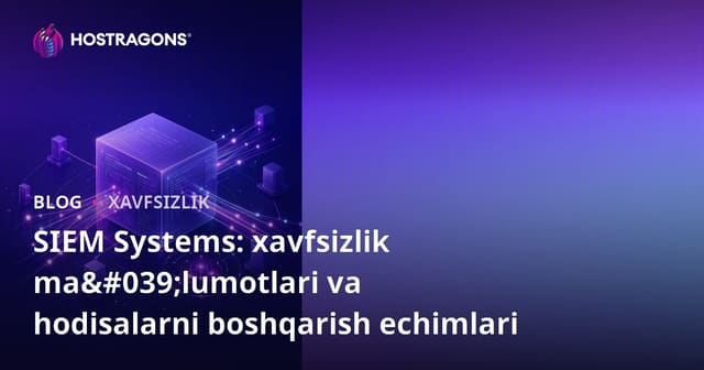 SIEM tizimlari: Axborot xavfsizligi va hodisa boshqaruvi yechimlari