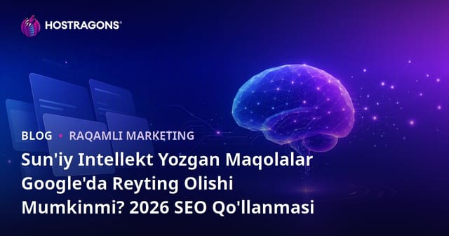 Sun'iy Intellekt Yozgan Maqolalar Google'da Reyting Olishi Mumkinmi? 2026 SEO Qo'llanmasi