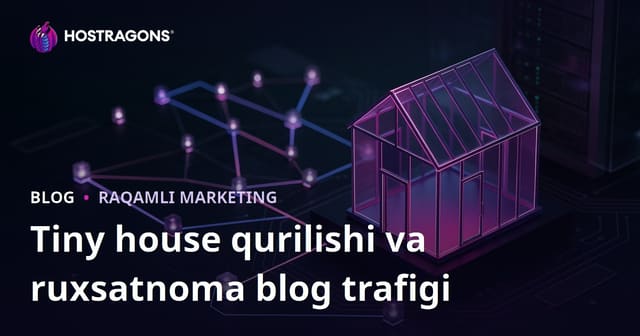 Tiny House (Kichik Uy) Qurilishi va Ruxsat Jarayonlari Bo‘yicha Niche Blog Trafikini Oshirishning Amaliy Yo‘llari