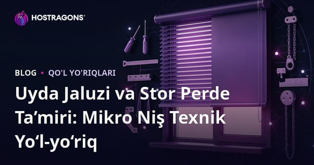 Uyda Jaluzi va Stor Perde Ta’miri: Mikro Niş Texnik Yo‘l-yo‘riq