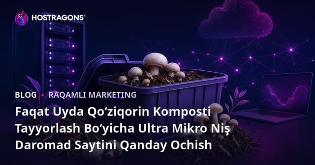 Faqat Uyda Qo‘ziqorin Komposti Tayyorlash Bo‘yicha Ultra Mikro Niş Daromad Saytini Qanday Ochish