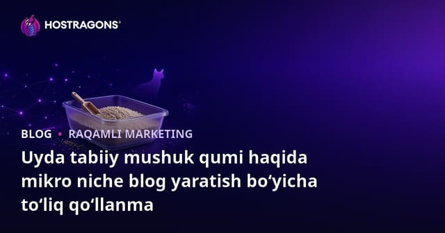 Uyda tabiiy mushuk qumi haqida mikro niche blog yaratish bo‘yicha to‘liq qo‘llanma
