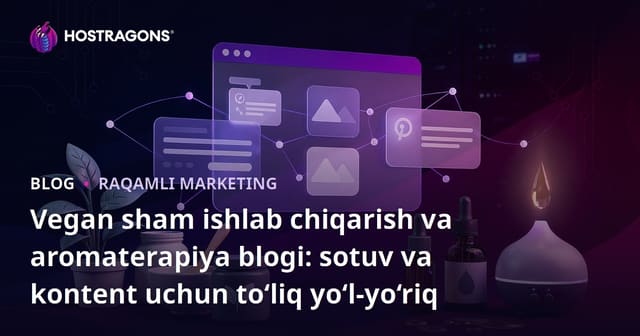 Vegan sham ishlab chiqarish va aromaterapiya blogi: sotuv va kontent uchun to‘liq yo‘l-yo‘riq