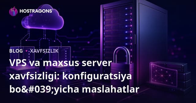 VPS va Dedicated Server Xavfsizligi: Sozlash Bo‘yicha Maslahatlar va Ko‘rsatmalar