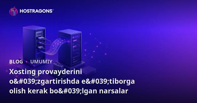 Hosting Provayderini O'zgartirishda E'tibor Berilishi Kerak Bo'lgan Holatlar
