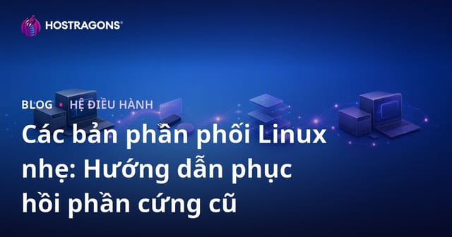 Các Phiên Bản Linux Nhẹ: Hướng Dẫn Tái Sử Dụng Thiết Bị Cũ