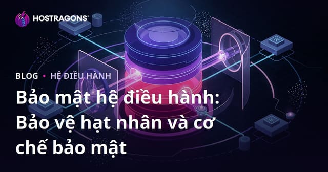 Bảo mật hệ điều hành: Bảo vệ hạt nhân và cơ chế bảo mật
