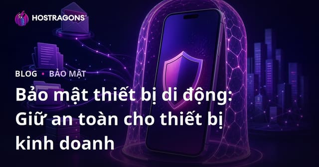 Bảo mật thiết bị di động: Giữ an toàn cho thiết bị kinh doanh