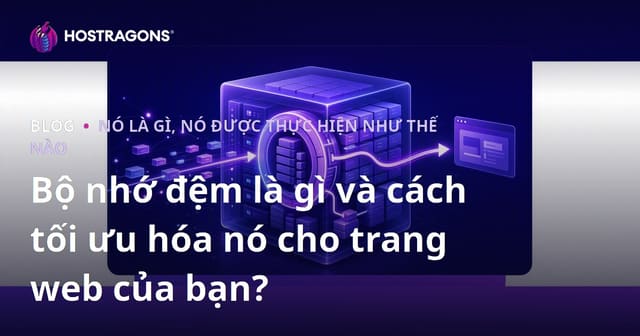 Bộ nhớ đệm là gì và cách tối ưu hóa nó cho trang web của bạn?